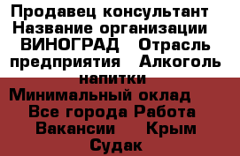 Продавец-консультант › Название организации ­ ВИНОГРАД › Отрасль предприятия ­ Алкоголь, напитки › Минимальный оклад ­ 1 - Все города Работа » Вакансии   . Крым,Судак